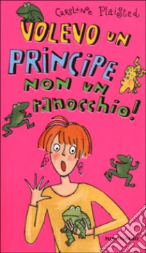 Volevo un principe non un ranocchio! libro di Plaisted Caroline