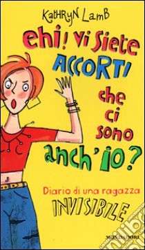 Ehi! Vi siete accorti che ci sono anch'io? Diario di una ragazza invisibile libro di Lamb Kathryn