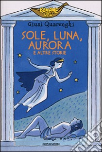 Sole, luna, aurora e altre storie libro di Quarenghi Giusi