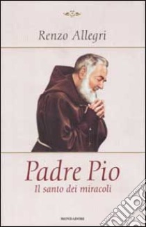 Padre Pio il santo dei miracoli libro di Renzo Allegri