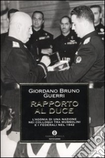 Rapporto al duce. L'agonia di una nazione nei colloqui tra Mussolini e i federali nel 1942 libro di Guerri Giordano B.