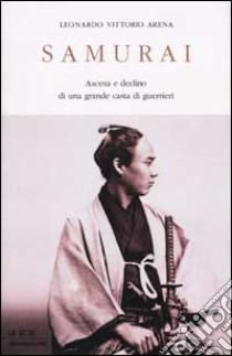 Samurai. Ascesa e declino di una grande casta di guerrieri libro di Arena Leonardo