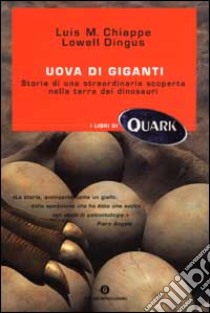 Uova di giganti. Storia di una straordinaria scoperta nella terra dei dinosauri libro di Chiappe Luis M. - Dingus Lowell