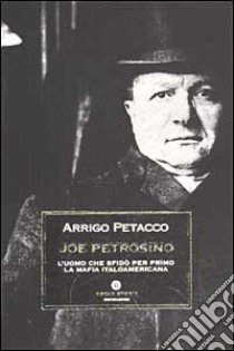 Joe Petrosino. L'uomo che sfidò per primo la mafia italoamericana libro di Petacco Arrigo