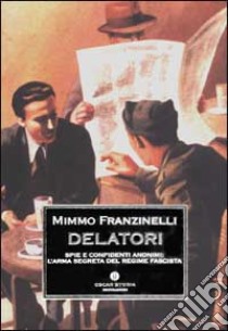 Delatori. Spie e confidenti anonimi: l'arma segreta del regime fascista libro di Franzinelli Mimmo