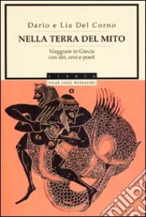 Nella terra del mito. Viaggiare in Grecia con dèi, eroi e poeti libro di Del Corno Dario; Del Corno Lia