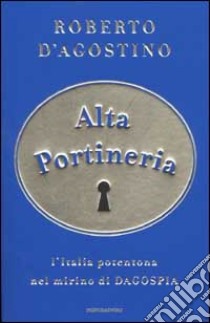 Alta portineria. L'Italia potentona nel mirino di Dagospia libro di Roberto D'Agostino