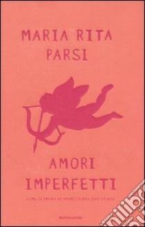 Amori imperfetti. Come si impara ad amare storia dopo storia libro di Parsi M. Rita