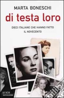 Di testa loro. Dieci italiane che hanno fatto il Novecento libro di Boneschi Marta