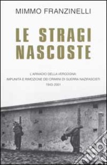 Le Stragi nascoste. L'armadio della vergogna: impunita' e rimozione dei crimini di guerra nazifascisti 1943-2001 libro di Franzinelli Mimmo