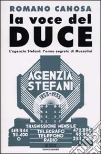 La voce del Duce. L'agenzia Stefani: l'arma segreta di Mussolini libro di Canosa Romano