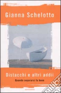 Distacchi e altri addii. Quando separarsi fa bene libro di Schelotto Gianna