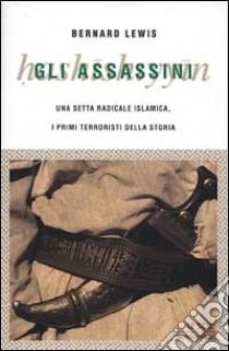 Gli assassini. Una setta radicale islamica, i primi terroristi della storia libro di Lewis Bernard