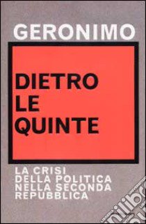 Dietro le quinte. La crisi della politica nella Seconda Repubblica libro di Geronimo