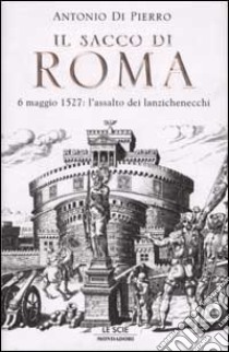 Il sacco di Roma. 6 maggio 1527: l'assalto dei lanzichenecchi libro di Di Pierro Antonio