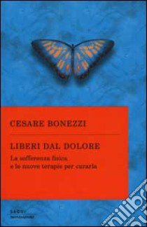 Liberi dal dolore. La sofferenza fisica e le nuove terapie per curarla libro di Bonezzi Cesare