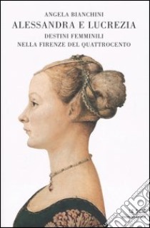 Alessandra e Lucrezia. Destini femminili nella Firenze del Quatrocento libro di Bianchini Angela