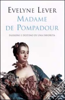 Madame de Pompadour. Passioni e destino di una favorita libro di Lever Evelyne