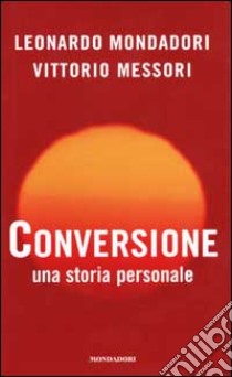 Conversione. Una storia personale libro di Mondadori Leonardo; Messori Vittorio