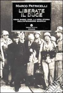 Liberate il Duce. Gran Sasso 1943: la vera storia dell'Operazione Quercia libro di Patricelli Marco