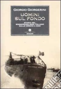 Uomini sul fondo. Storia del sommergibilismo italiano dalle origini a oggi libro di Giorgerini Giorgio