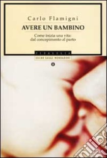 Avere un bambino. Come inizia una vita: dal concepimento al parto libro di Flamigni Carlo