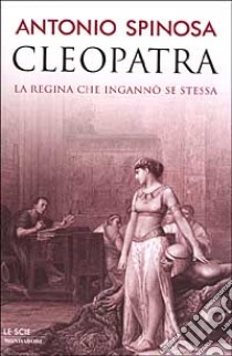 Cleopatra. La regina che ingannò se stessa libro di Antonio Spinosa