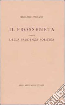 Il prosseneta ovvero della prudenza politica. Testo italiano e latino libro di Cardano Girolamo
