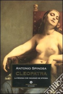 Cleopatra. La regina che ingannò se stessa libro di Spinosa Antonio