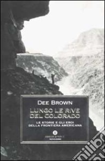 Lungo le rive del Colorado. Le storie e gli eroi della frontiera americana libro di Brown Dee