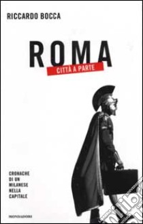 Roma città a parte. Cronache di un milanese nella capitale libro di Bocca Riccardo