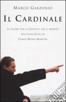 Il Cardinale. Il valore per la Chiesa e per il mondo dell'episcopato di Carlo Maria Martini libro di Garzonio Marco