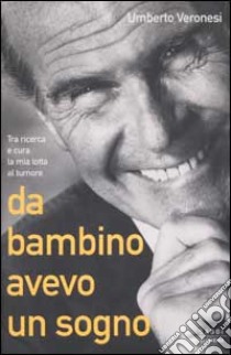 Da bambino avevo un sogno. Tra ricerca e cura, la mia lotta al tumore libro di Umberto Veronesi