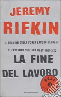 La fine del lavoro. Il declino della forza lavoro globale e l'avvento dell'era post-mercato libro di Rifkin Jeremy