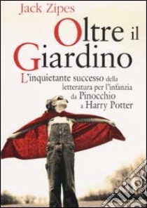 Oltre il giardino. L'inquietante successo della letteratura per l'infanzia da Pinocchio a Harry Potter libro di Zipes Jack