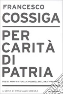 Per carità di patria. Dodici anni di storia e politica italiana 1992-2003 libro di Cossiga Francesco