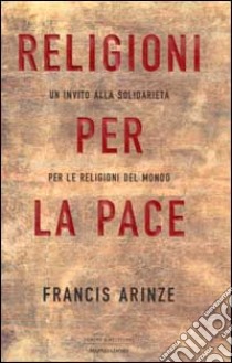 Religioni per la pace. Un invito alla solidarietà per le religioni del mondo libro di Arinze Francis