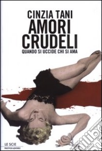 Amori crudeli. Quando si uccide chi si ama libro di Tani Cinzia