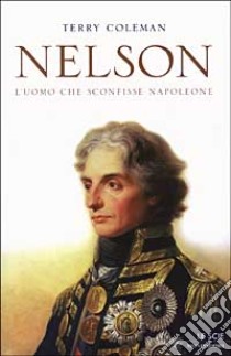 Nelson. L'uomo che sconfisse Napoleone libro di Coleman Terry