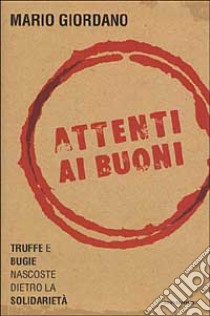 Attenti ai buoni. Truffe e bugie nascoste dietro la solidarietà libro di Mario Giordano