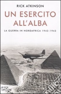 Un esercito all'alba. La guerra in Nordafrica 1942-1943 libro di Atkinson Rick