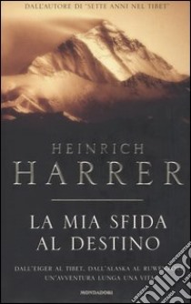 La mia sfida al destino. Dall'Eiger al Tibet. Dall'Alaska al Ruwenzori. Un'avventura lunga una vita libro di Harrer Heinrich