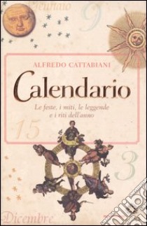 Calendario. Le feste; i miti; le leggende e i riti dell'anno libro di Cattabiani Alfredo