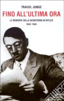 Fino all'ultima ora. Le memorie della segretaria di Hitler 1942-1945 libro di Traudl Junge