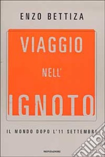 Viaggio nell'ignoto. Il mondo dopo l'11 settembre libro di Enzo Bettiza