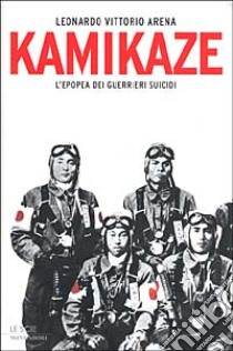 Kamikaze. L'epopea dei guerrieri suicidi libro di Leonardo Arena