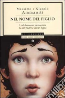 Nel nome del figlio. L'adolescenza raccontata da un padre e da un figlio libro di Ammaniti Massimo; Ammaniti Niccolò