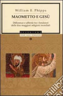 Maometto e Gesù. Differenze e affinità tra i fondatori delle due maggiori religioni mondiali libro di Phipps William E.