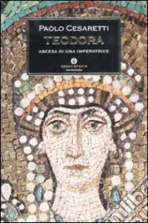 Teodora. Ascesa di un'imperatrice libro di Cesaretti Paolo