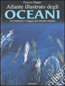 Atlante illustrato degli oceani libro di Dipper Frances